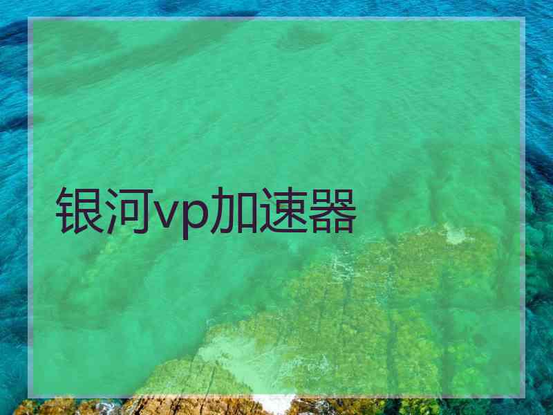 银河vp加速器